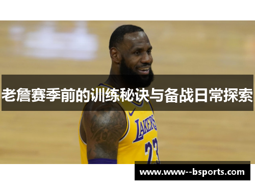 老詹赛季前的训练秘诀与备战日常探索 老詹赛季前的训练秘诀与备战日常探索