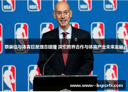 蔡崇信与体育巨星理念碰撞 探索跨界合作与体育产业未来发展