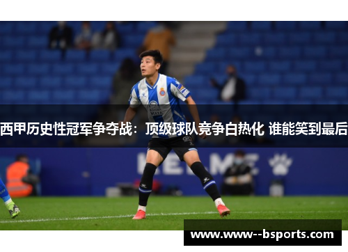 西甲历史性冠军争夺战：顶级球队竞争白热化 谁能笑到最后