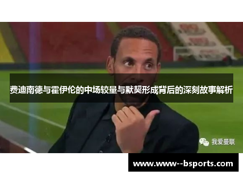 费迪南德与霍伊伦的中场较量与默契形成背后的深刻故事解析