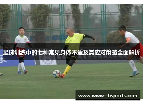 足球训练中的七种常见身体不适及其应对策略全面解析 足球训练中的七种常见身体不适及其应对策略全面解析