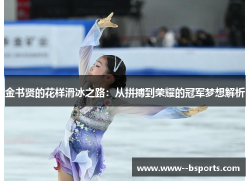 金书贤的花样滑冰之路:从拼搏到荣耀的冠军梦想解析 金书贤的花样滑冰之路:从拼搏到荣耀的冠军梦想解析
