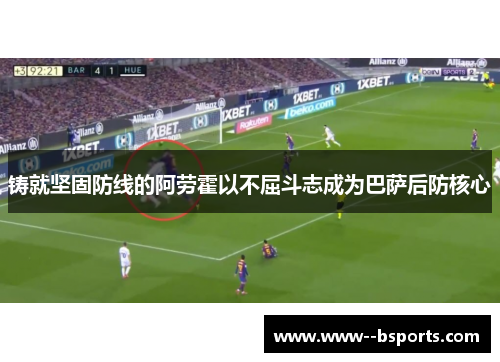 铸就坚固防线的阿劳霍以不屈斗志成为巴萨后防核心