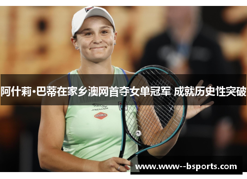 阿什莉·巴蒂在家乡澳网首夺女单冠军 成就历史性突破