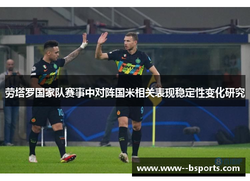 劳塔罗国家队赛事中对阵国米相关表现稳定性变化研究 劳塔罗国家队赛事中对阵国米相关表现稳定性变化研究