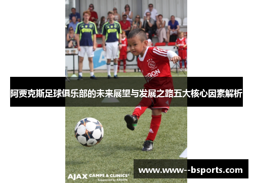 阿贾克斯足球俱乐部的未来展望与发展之路五大核心因素解析 阿贾克斯足球俱乐部的未来展望与发展之路五大核心因素解析