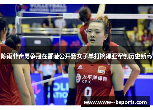 陈雨菲奋勇争冠在香港公开赛女子单打摘得亚军创历史新高