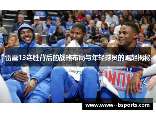 雷霆13连胜背后的战略布局与年轻球员的崛起揭秘 雷霆13连胜背后的战略布局与年轻球员的崛起揭秘