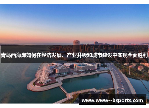 青岛西海岸如何在经济发展、产业升级和城市建设中实现全面胜利 青岛西海岸如何在经济发展、产业升级和城市建设中实现全面胜利