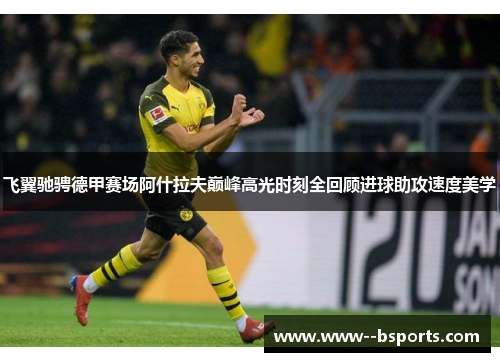 飞翼驰骋德甲赛场阿什拉夫巅峰高光时刻全回顾进球助攻速度美学