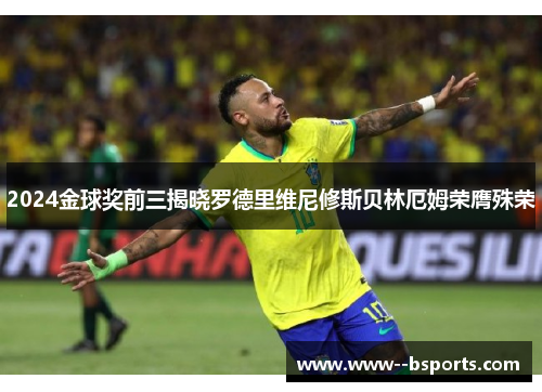 2024金球奖前三揭晓罗德里维尼修斯贝林厄姆荣膺殊荣