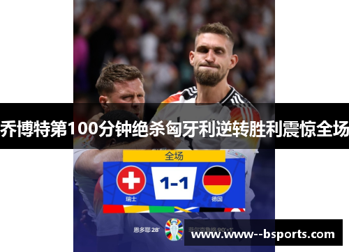 乔博特第100分钟绝杀匈牙利逆转胜利震惊全场 乔博特第100分钟绝杀匈牙利逆转胜利震惊全场