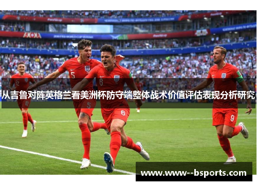 从吉鲁对阵英格兰看美洲杯防守端整体战术价值评估表现分析研究