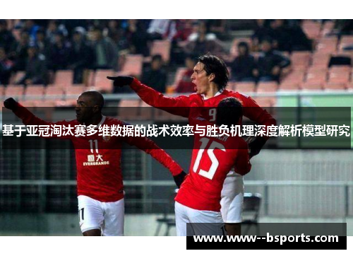 基于亚冠淘汰赛多维数据的战术效率与胜负机理深度解析模型研究