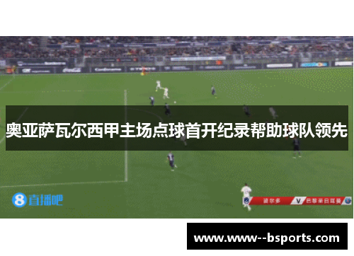 奥亚萨瓦尔西甲主场点球首开纪录帮助球队领先