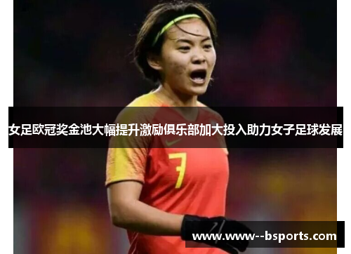 女足欧冠奖金池大幅提升激励俱乐部加大投入助力女子足球发展 女足欧冠奖金池大幅提升激励俱乐部加大投入助力女子足球发展
