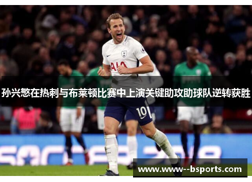 孙兴慜在热刺与布莱顿比赛中上演关键助攻助球队逆转获胜 孙兴慜在热刺与布莱顿比赛中上演关键助攻助球队逆转获胜
