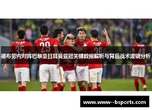 德布劳内对阵巴黎圣日耳曼亚冠关键数据解析与背后战术逻辑分析 德布劳内对阵巴黎圣日耳曼亚冠关键数据解析与背后战术逻辑分析