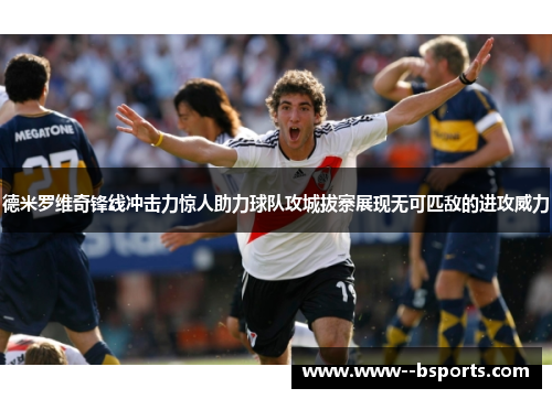 德米罗维奇锋线冲击力惊人助力球队攻城拔寨展现无可匹敌的进攻威力