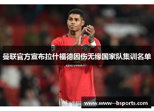 曼联官方宣布拉什福德因伤无缘国家队集训名单