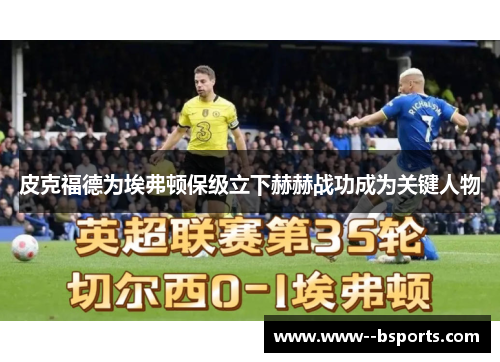 皮克福德为埃弗顿保级立下赫赫战功成为关键人物