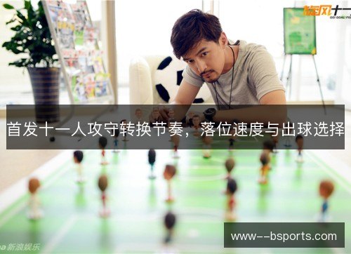 首发十一人攻守转换节奏，落位速度与出球选择