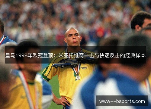 皇马1998年欧冠登顶：米亚托维奇一击与快速反击的经典样本