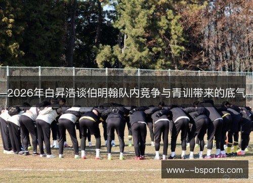 2026年白昇浩谈伯明翰队内竞争与青训带来的底气 2026年白昇浩谈伯明翰队内竞争与青训带来的底气
